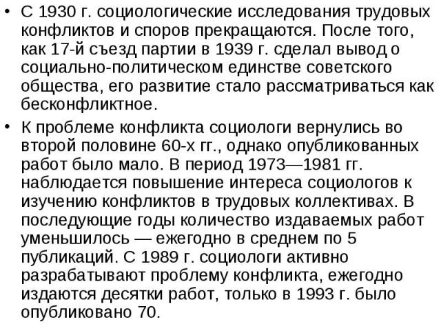 С 1930 г. социологические исследования трудовых конфликтов и споров прекращаются. После того, как 17-й съезд партии в 1939 г. сделал вывод о социально-политическом единстве советского общества, его развитие стало рассматриваться как бескон…