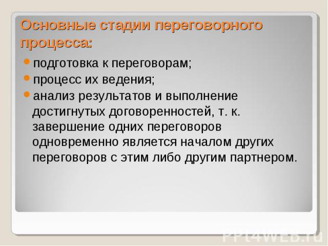 подготовка к переговорам; подготовка к переговорам; процесс их ведения; анализ результатов и выполнение достигнутых договоренностей, т. к. завершение одних переговоров одновременно является началом других переговоров с этим либо другим партнером.