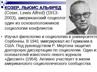 КОЗЕР, ЛЬЮИС АЛЬФРЕД (Coser, Lewis Alfred) (1913-2003), американский социолог, о