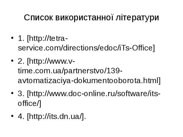 Список використанної літератури 1. [http://tetra-service.com/directions/edoc/iTs-Office] 2. [http://www.v-time.com.ua/partnerstvo/139-avtomatizaciya-dokumentooborota.html] 3. [http://www.doc-online.ru/software/its-office/] 4. [http://its.dn.ua/].