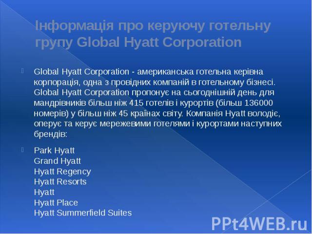 Інформація про керуючу готельну групу Global Hyatt Corporation Global Hyatt Corporation - американська готельна керівна корпорація, одна з провідних компаній в готельному бізнесі. Global Hyatt Corporation пропонує на сьогоднішній день для мандрівник…