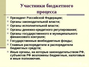 Участники бюджетного процесса Президент Российской Федерации; Органы законодател