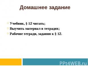 Домашнее задание Учебник, § 12 читать; Выучить материал в тетрадях; Рабочие тетр