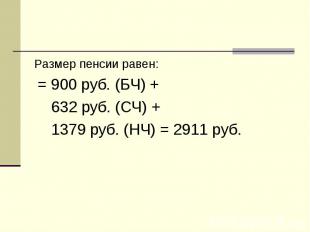 Размер пенсии равен: Размер пенсии равен: = 900 руб. (БЧ) + 632 руб. (СЧ) + 1379