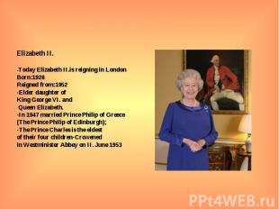 Elizabeth II. -Today Elizabeth II.is reigning in London Born:1926 Reigned from:1