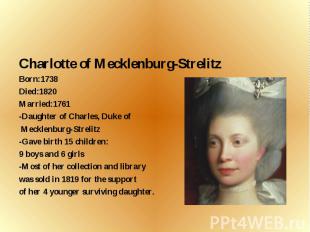 Charlotte of Mecklenburg-Strelitz Born:1738 Died:1820 Married:1761 -Daughter of