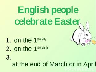 English people celebrate Easter on the 1st of May on the 1st of March at the end