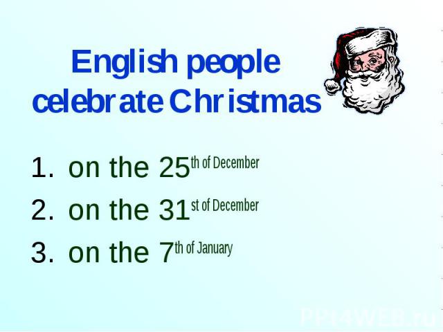 English people celebrate Christmas on the 25th of December on the 31st of December on the 7th of January