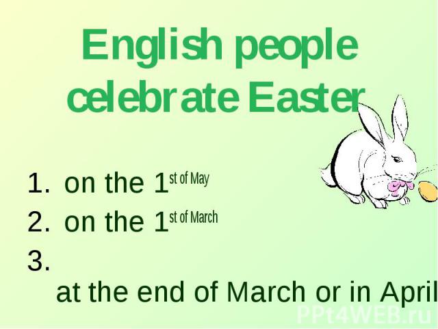 English people celebrate Easter on the 1st of May on the 1st of March at the end of March or in April