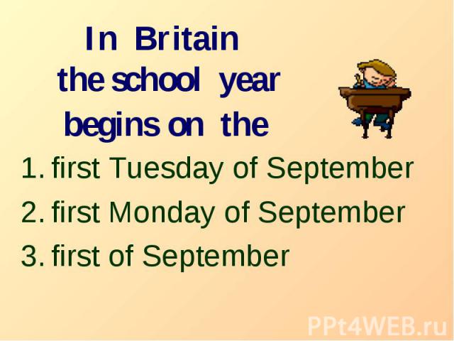 In Britain the school year begins on the first Tuesday of September first Monday of September first of September