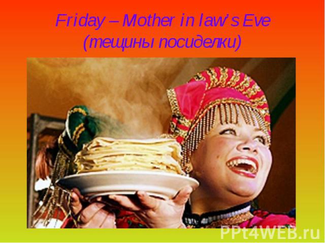 Friday – Mother in law’s Eve (тещины посиделки)