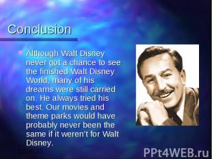Conclusion Although Walt Disney never got a chance to see the finished Walt Disn