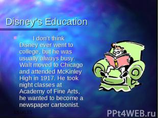 Disney’s Education I don’t think Disney ever went to college, but he was usually