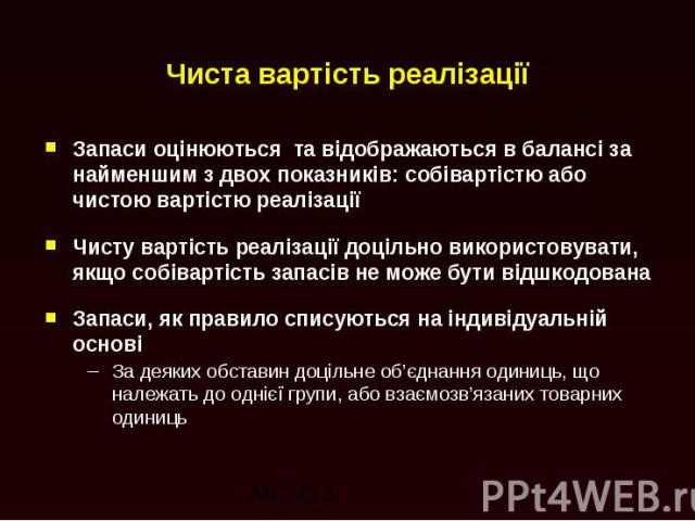 Чиста вартість реалізації Запаси оцінюються та відображаються в балансі за найменшим з двох показників: собівартістю або чистою вартістю реалізації Чисту вартість реалізації доцільно використовувати, якщо собівартість запасів не може бути відшкодова…