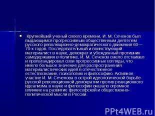 Крупнейший ученый своего времени, И. М. Сеченов был выдающимся прогрессивным общ