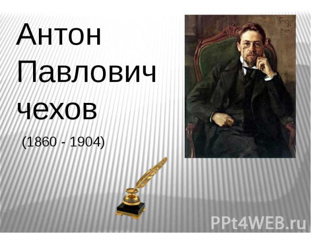 Антон Павлович чехов (1860 - 1904)
