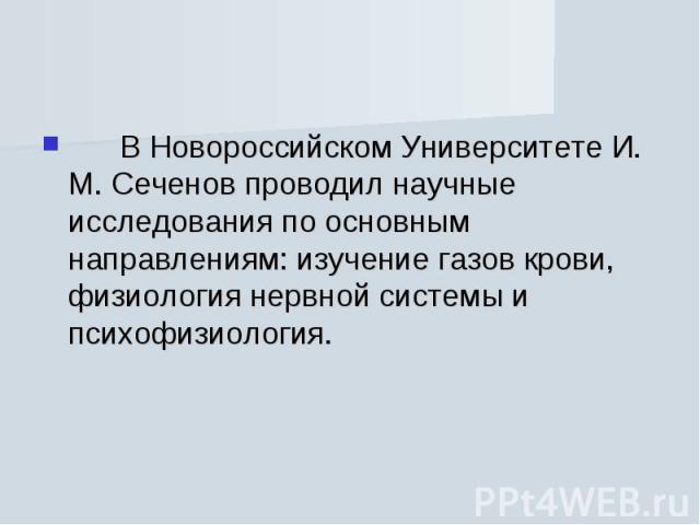       В Новороссийском Университете И. М. Сеченов проводил научные исследования по основным направлениям: изучение газов крови, физиология нервной системы и психофизиология.       В Новороссийском Ун…