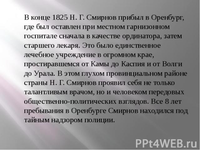 В конце 1825 Н. Г. Смирнов прибыл в Оренбург, где был оставлен при местном гарнизонном госпитале сначала в качестве ординатора, затем старшего лекаря. Это было единственное лечебное учреждение в огромном крае, простиравшемся от Камы до Каспия и от В…