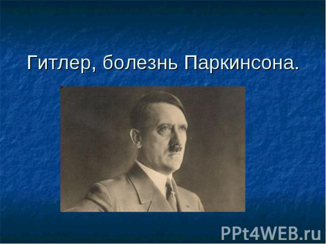 Гитлер, болезнь Паркинсона.