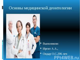Основы медицинской деонтологии Выполнили: Иргит А.А., Ондар О.С.206 леч