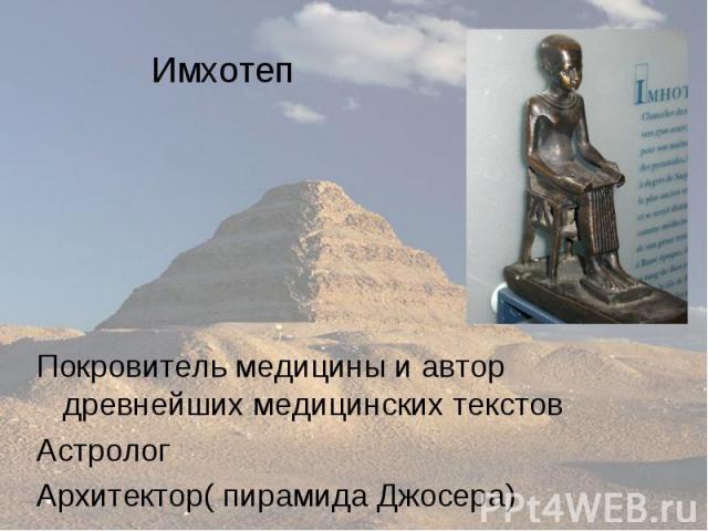Имхотеп Покровитель медицины и автор древнейших медицинских текстов Астролог Архитектор( пирамида Джосера)
