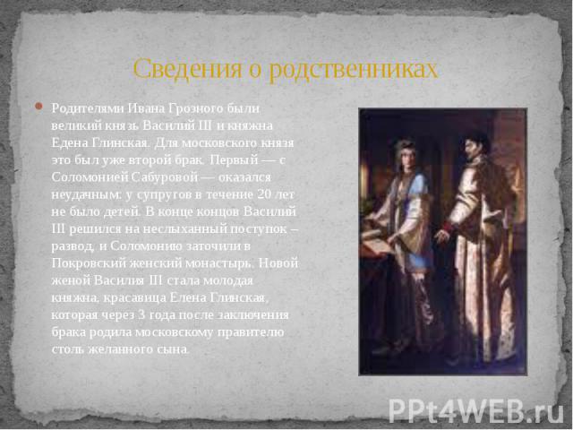 Сведения о родственниках Родителями Ивана Грозного были великий князь Василий III и княжна Едена Глинская. Для московского князя это был уже второй брак. Первый — с Соломонией Сабуровой — оказался неудачным: у супругов в течение 20&nb…
