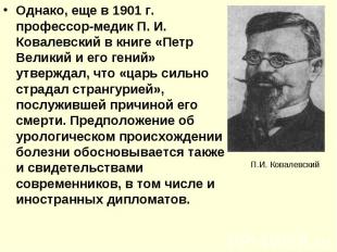 Однако, еще в 1901 г. профессор-медик П. И. Ковалевский в книге «Петр Великий и