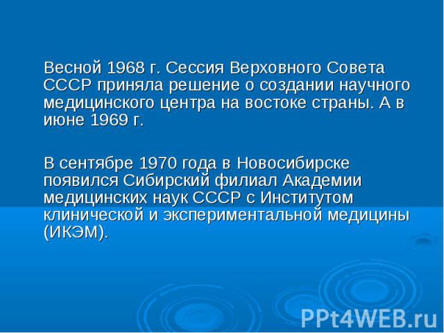 Весной 1968 г. Сессия Верховного Совета СССР приняла решение о создании научного медицинского центра на востоке страны. А в июне 1969 г. Весной 1968 г. Сессия Верховного Совета СССР приняла решение о создании научного медицинского центра на востоке …