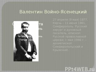 Валентин Войно-Ясенецкий 27 апреля (9 мая) 1877, Керчь – 11 июня 1961, Симферопо