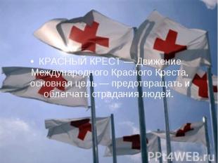 КРАСНЫЙ КРЕСТ — Движение Международного Красного Креста, основная цель — предотв