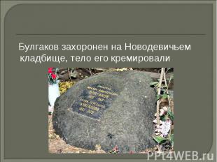 Булгаков захоронен на Новодевичьем кладбище, тело его кремировали Булгаков захор