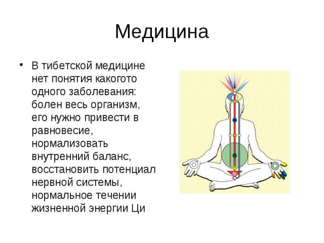 Медицина В тибетской медицине нет понятия какогото одного заболевания: болен весь организм, его нужно привести в равновесие, нормализовать внутренний баланс, восстановить потенциал нервной системы, нормальное течении жизненной энергии Ци