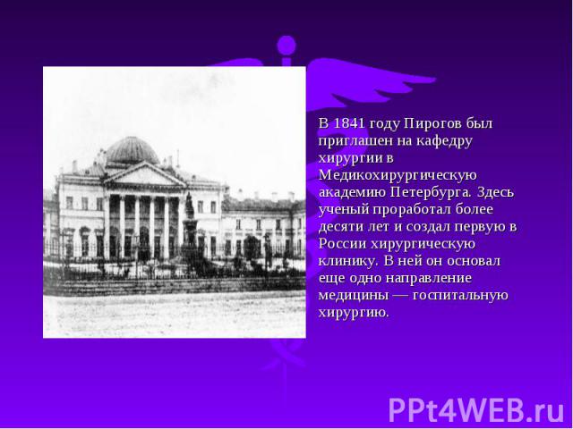 В 1841 году Пирогов был приглашен на кафедру хирургии в Медикохирургическую академию Петербурга. Здесь ученый проработал более десяти лет и создал первую в России хирургическую клинику. В ней он основал еще одно направление медицины — госпитальную х…