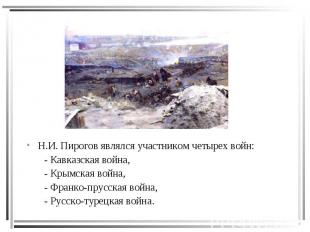 Н.И. Пирогов являлся участником четырех войн: - Кавказская война, - Крымская вой