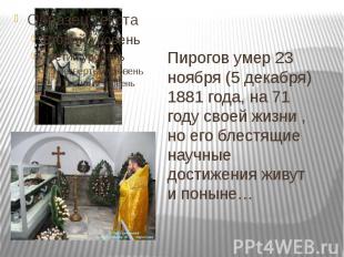 Пирогов умер 23 ноября (5 декабря) 1881 года, на 71 году своей жизни , но его бл