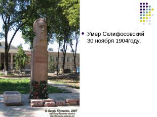Умер Склифосовский 30 ноября 1904году.