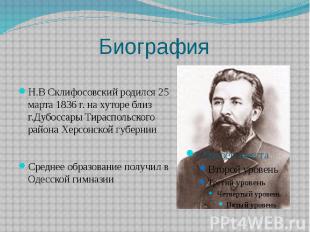 Биография Н.В Склифосовский родился 25 марта 1836 г. на хуторе близ г.Дубоссары