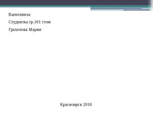 Выполнила: Выполнила: Студентка гр.101 стом Грохотова Мария Красноярск 2010
