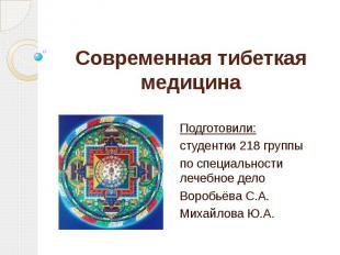 Современная тибеткая медицина Подготовили: студентки 218 группы по специальности