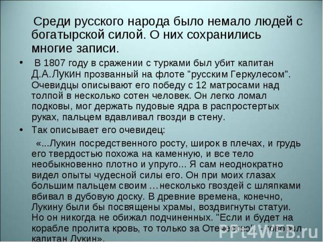 Среди русского народа было немало людей с богатырской силой. О них сохранились многие записи. Среди русского народа было немало людей с богатырской силой. О них сохранились многие записи. В 1807 году в сражении с турками был убит капитан Д.А.Лукин п…