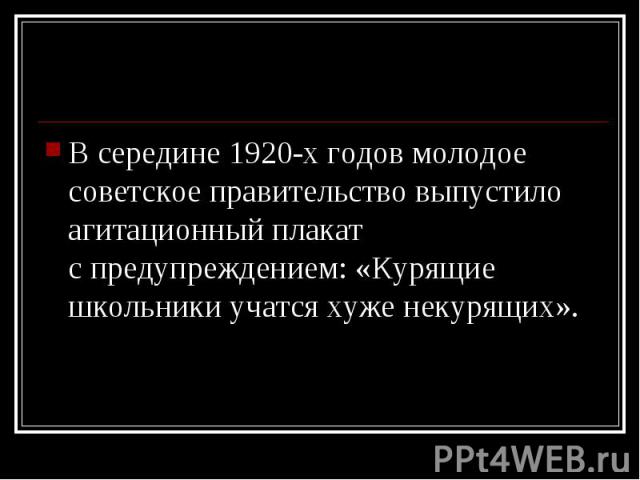 В середине 1920-х годов молодое советское правительство выпустило агитационный плакат с предупреждением: «Курящие школьники учатся хуже некурящих». В середине 1920-х годов молодое советское правительство выпустило агитационный плакат …