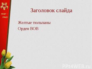 Заголовок слайда Желтые тюльпаны Орден ВОВ