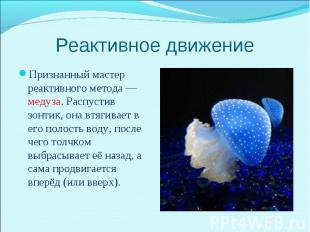 Признанный мастер реактивного метода — медуза. Распустив зонтик, она втягивает в
