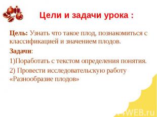 Цели и задачи урока : Цель: Узнать что такое плод, познакомиться с классификацие