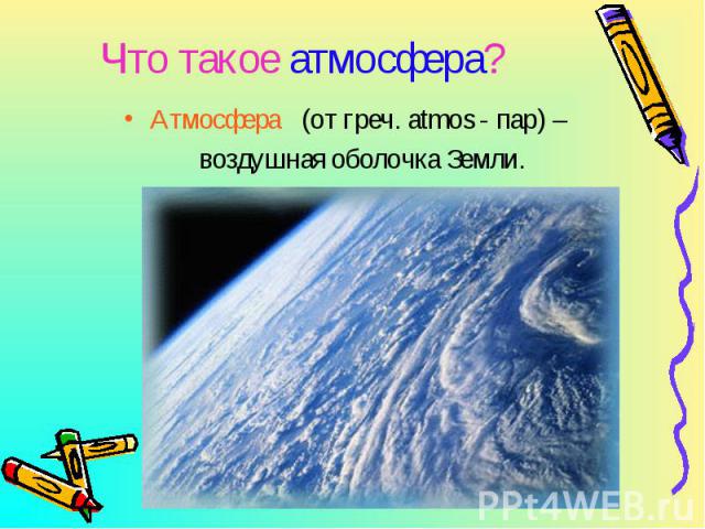 Атмосфера (от греч. atmos - пар) – Атмосфера (от греч. atmos - пар) – воздушная оболочка Земли.