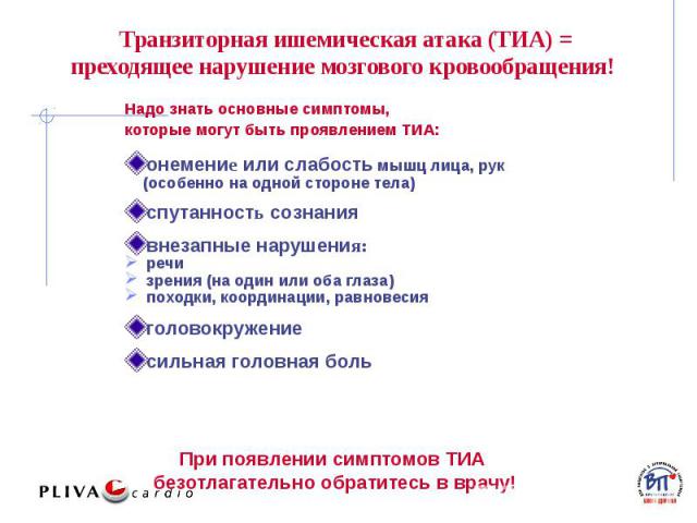 Транзиторная ишемическая атака (ТИА) = преходящее нарушение мозгового кровообращения! Надо знать основные симптомы, которые могут быть проявлением ТИА: онемение или слабость мышц лица, рук (особенно на одной стороне тела) спутанность сознания внезап…