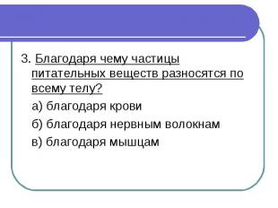 3. Благодаря чему частицы питательных веществ разносятся по всему телу? а) благо