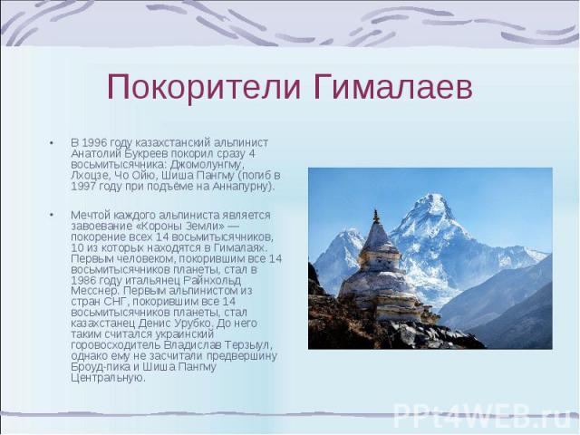 В 1996 году казахстанский альпинист Анатолий Букреев покорил сразу 4 восьмитысячника: Джомолунгму, Лхоцзе, Чо Ойю, Шиша Пангму (погиб в 1997 году при подъёме на Аннапурну). В 1996 году казахстанский альпинист Анатолий Букреев покорил сразу 4 восьмит…