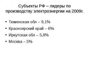 Субъекты РФ – лидеры по производству электроэнергии на 2009г. Тюменская обл – 9,