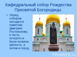 Перед собором находится памятник Дмитрию Ростовскому, в честь которого и была на